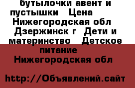 бутылочки авент и пустышки › Цена ­ 500 - Нижегородская обл., Дзержинск г. Дети и материнство » Детское питание   . Нижегородская обл.